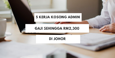 Jangan Terlepas Mohon Kerja Admin Di Johor, Gaji 'Masyuk' Hingga RM2,300! Min SPM Pun Boleh Mohon!