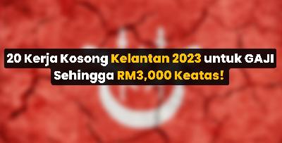 20 Kerja Kosong Kelantan 2023 untuk GAJI Sehingga RM3,000 Keatas!
