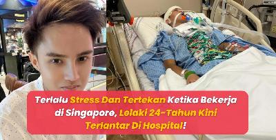 Terlalu Stress Dan Tertekan Ketika Bekerja di Singapura, Lelaki 24-Tahun Kini Terlantar Di Hospital!