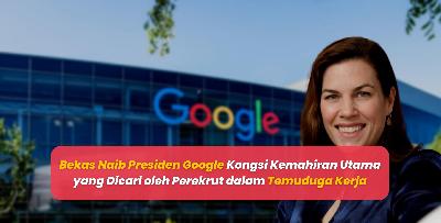Bekas Naib Presiden Google Kongsi Kemahiran Utama yang Dicari oleh Perekrut dalam Temuduga Kerja