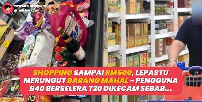 Shopping Sampai RM500, Lepastu Merungut Barang Mahal - Pengguna B40 Berselera T20 Dikecam Sebab…