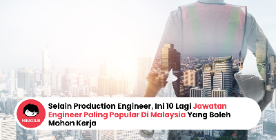 Selain Production Engineer, Ini 10 Lagi Jawatan Engineer Paling Popular Di Malaysia Yang Boleh Mohon Kerja