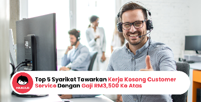 Top 5 Syarikat Tawarkan Kerja Kosong Customer Service Dengan Gaji RM3,500 Ke Atas