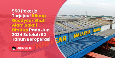 550 Pekerja Terjejas! Kilang Goodyear Shah Alam Bakal Ditutup Pada Jun 2024 Setelah 52 Tahun Beroperasi